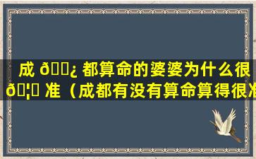 成 🌿 都算命的婆婆为什么很 🦋 准（成都有没有算命算得很准的人）